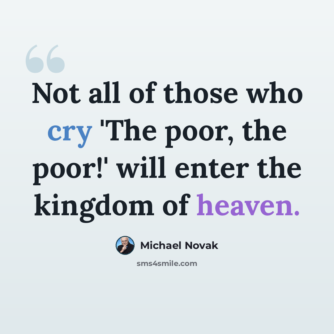“Not all of those who cry 'The poor, the poor!' will enter the kingdom of heaven.” quote by Michael Novak