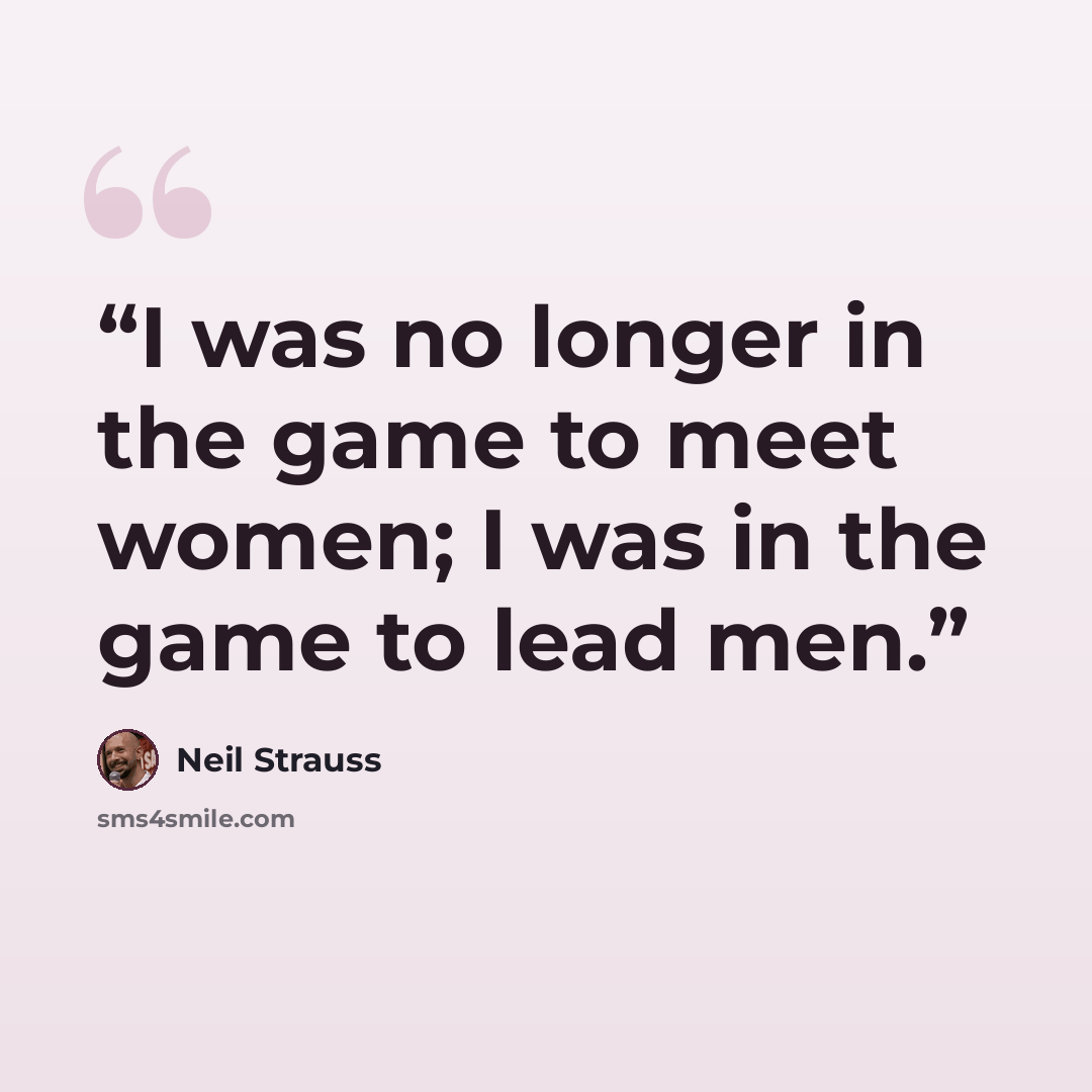 “I was no longer in the game to meet women; I was in the game to lead men.” quote by Neil Strauss