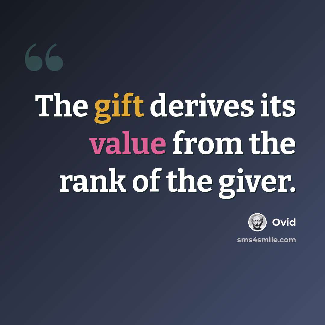 “The gift derives its value from the rank of the giver.” quote by Ovid