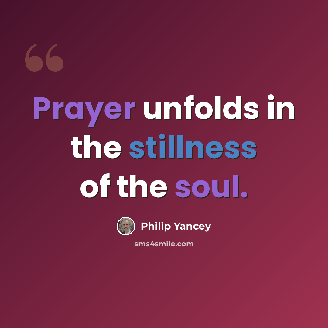 “Prayer unfolds in the stillness of the soul.” quote by Philip Yancey