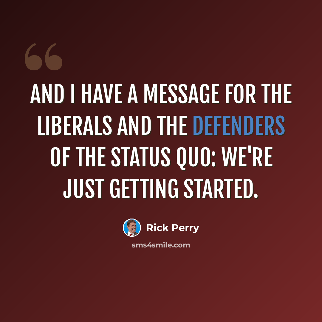 “And I have a message for the liberals and the defenders of the status quo: we're just getting started.” quote by Rick Perry