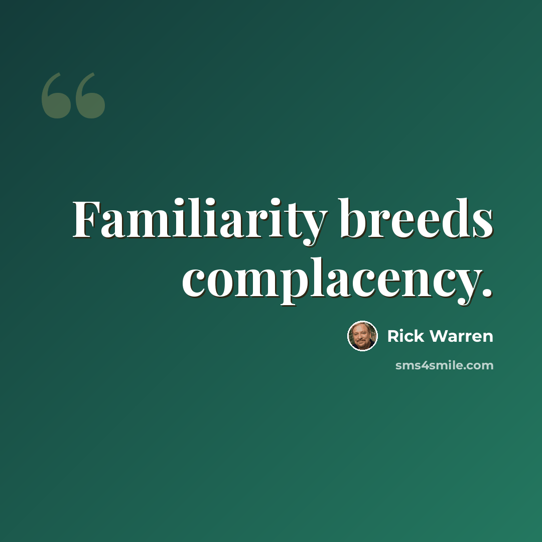 “Familiarity breeds complacency.” quote by Rick Warren