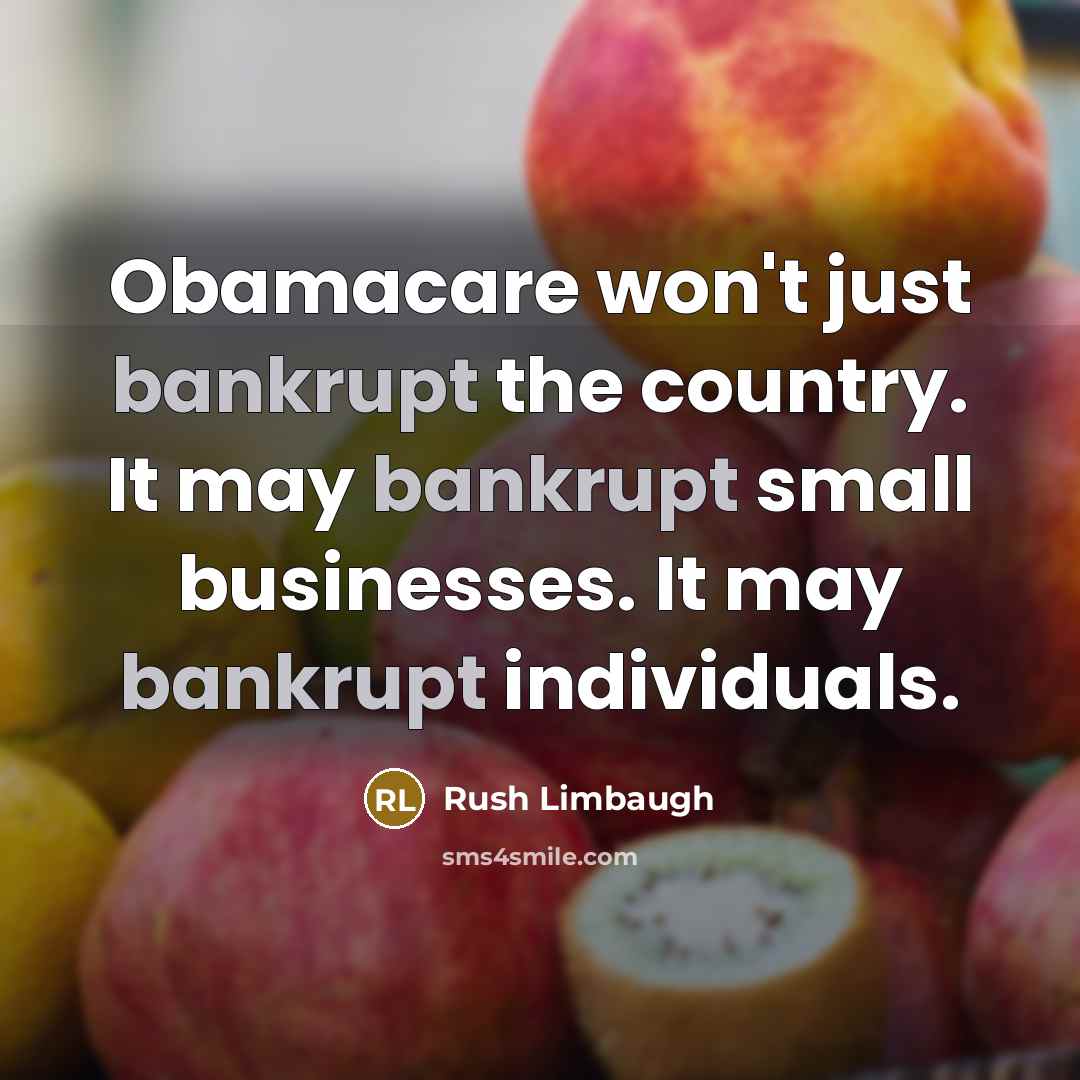 “Obamacare won't just bankrupt the country. It may bankrupt small businesses. It may bankrupt individuals.” quote by Rush Limbaugh