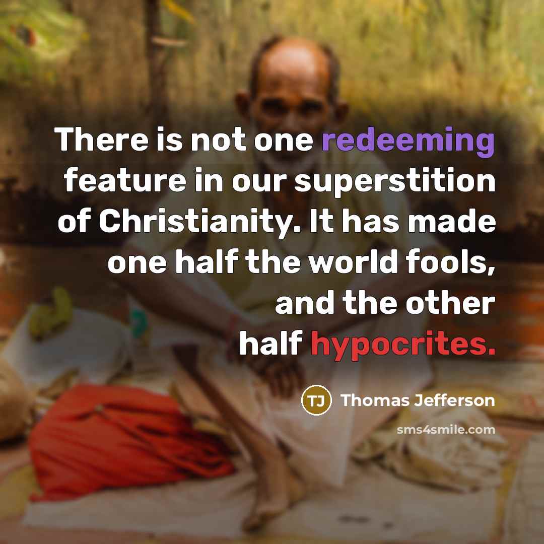 “There is not one redeeming feature in our superstition of Christianity. It has made one half the world fools, and the other half hypocrites.” quote by Thomas Jefferson