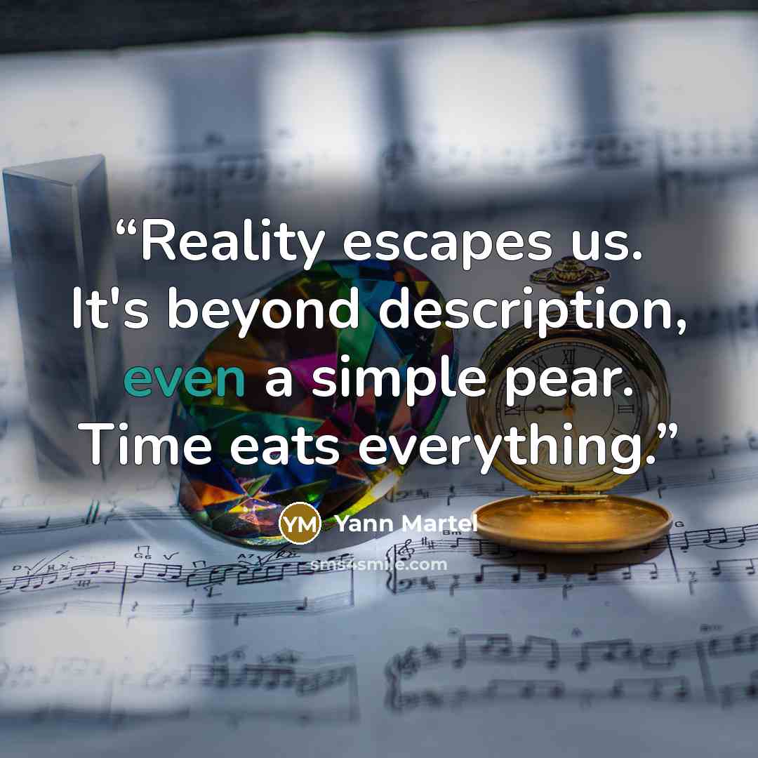 “Reality escapes us. It's beyond description, even a simple pear. Time eats everything.” quote by Yann Martel