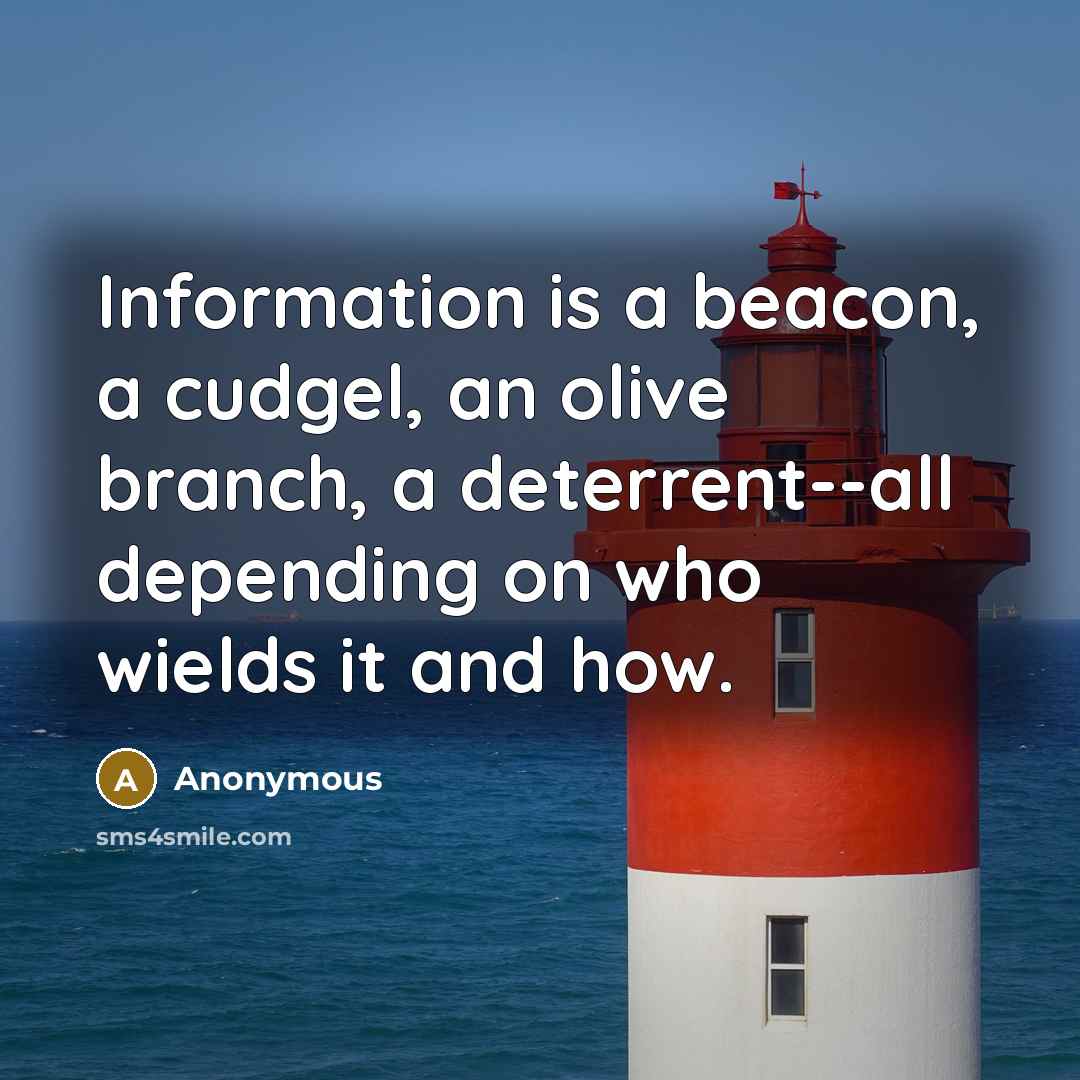 “Information is a beacon, a cudgel, an olive branch, a deterrent--all depending on who wields it and how.” quote by Anonymous