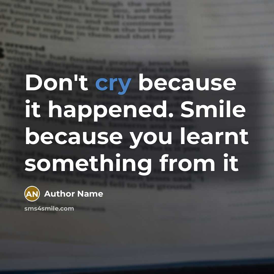 “Don't cry because it happened. Smile because you learnt something from it” quote by Author Name