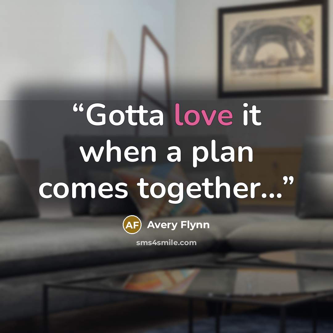 “Gotta love it when a plan comes together...” quote by Avery Flynn
