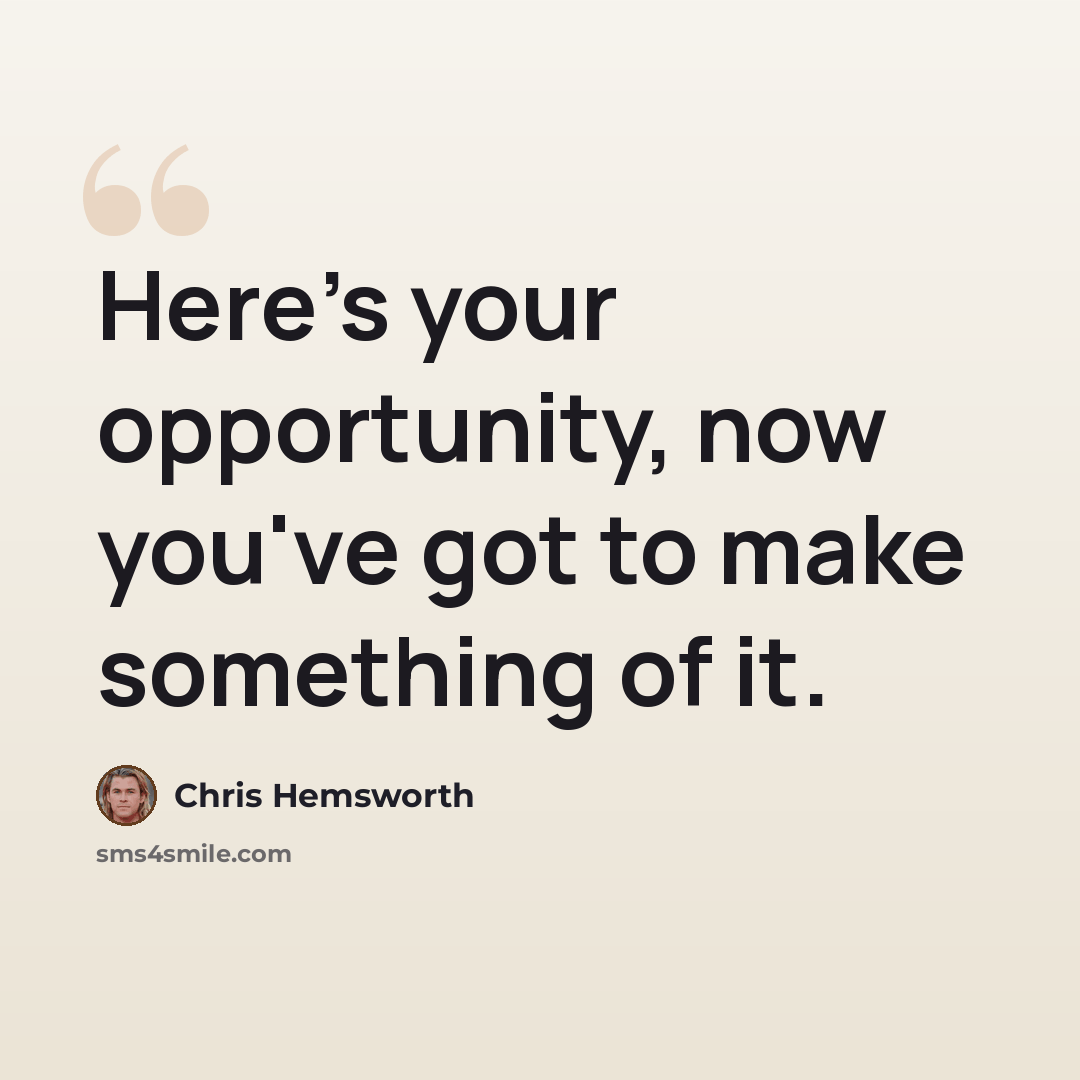 “Here's your opportunity, now you've got to make something of it.” quote by Chris Hemsworth
