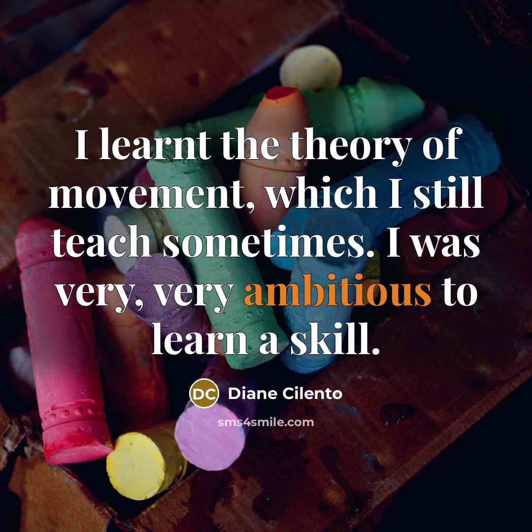 “I learnt the theory of movement, which I still teach sometimes. I was very, very ambitious to learn a skill.” quote by Diane Cilento