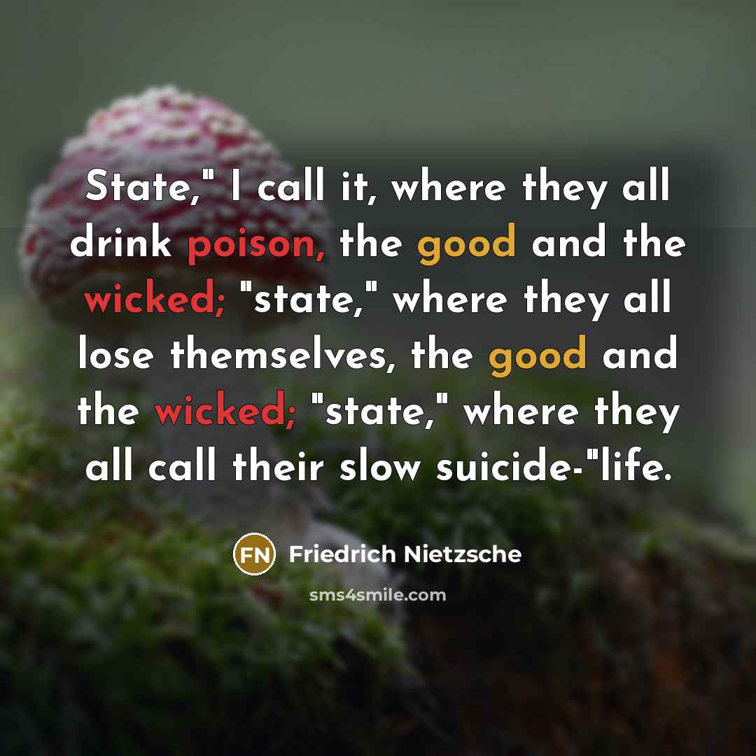 “State," I call it, where they all drink poison, the good and the wicked; "state," where they all lose themselves, the good and the wicked; "state," where they all call their slow suicide-"life.” quote by Friedrich Nietzsche