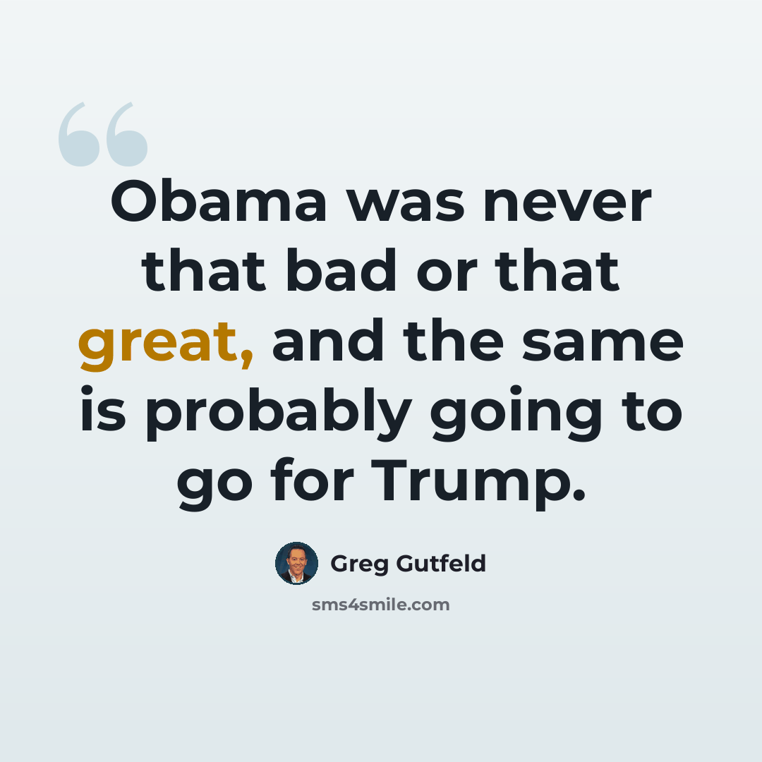 “Obama was never that bad or that great, and the same is probably going to go for Trump.” quote by Greg Gutfeld