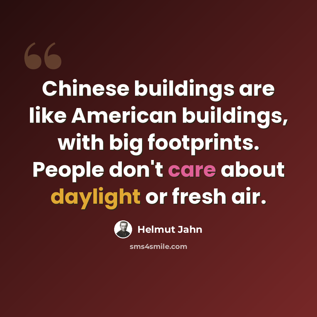 “Chinese buildings are like American buildings, with big footprints. People don't care about daylight or fresh air.” quote by Helmut Jahn