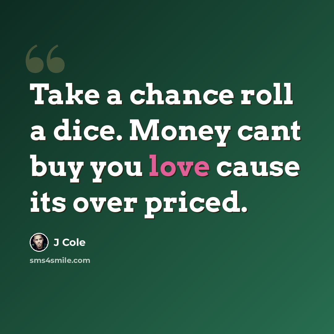 “Take a chance roll a dice. Money cant buy you love cause its over priced.” quote by J Cole