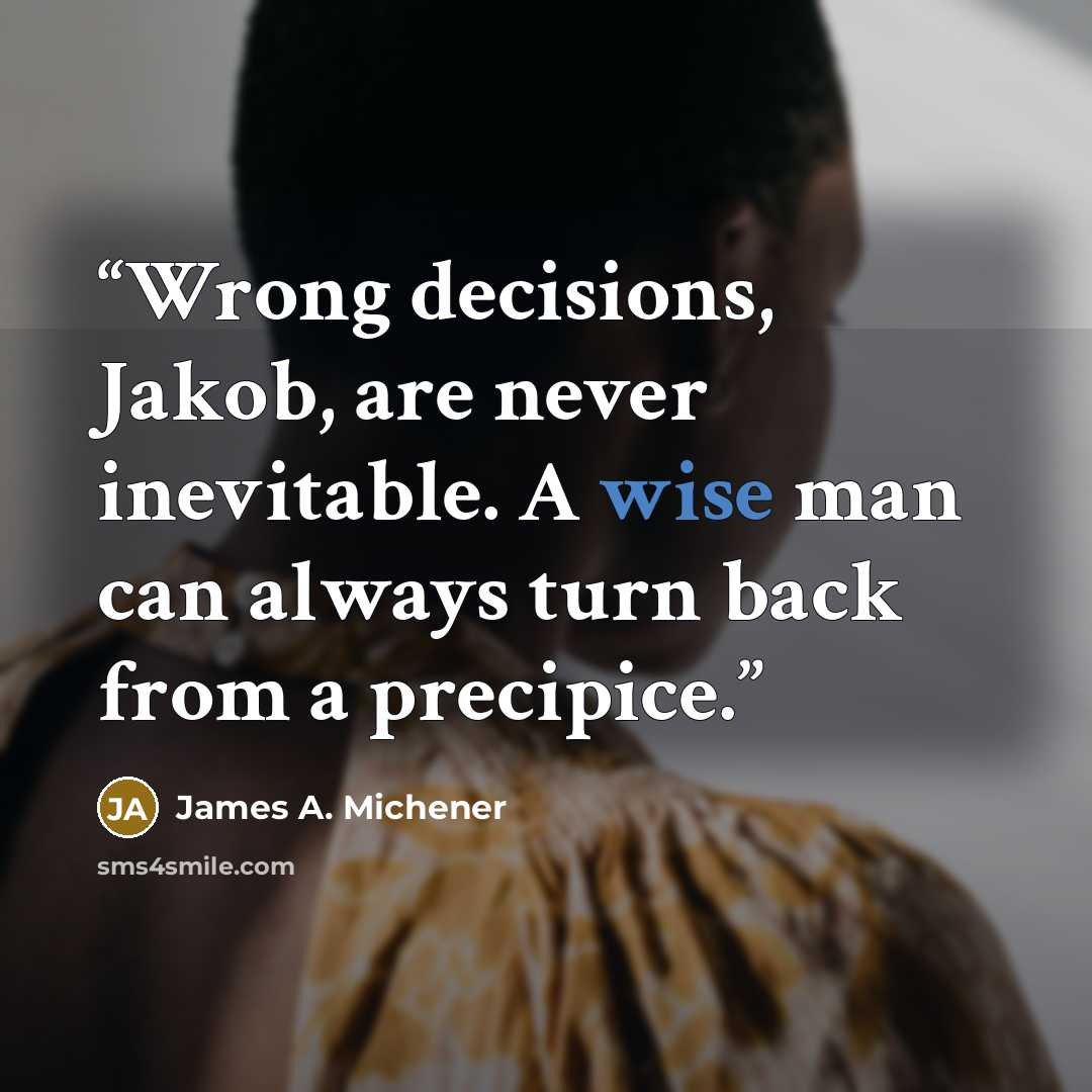 “Wrong decisions, Jakob, are never inevitable. A wise man can always turn back from a precipice.” quote by James A. Michener