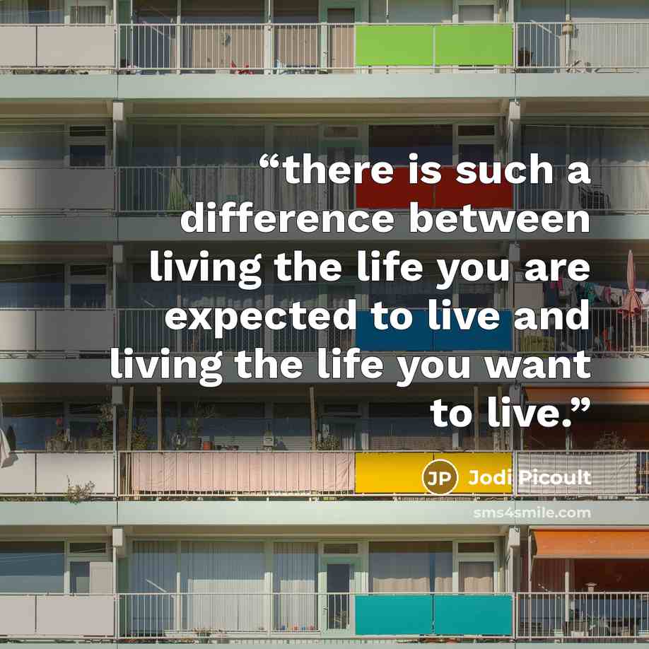 “there is such a difference between living the life you are expected to live and living the life you want to live.” quote by Jodi Picoult