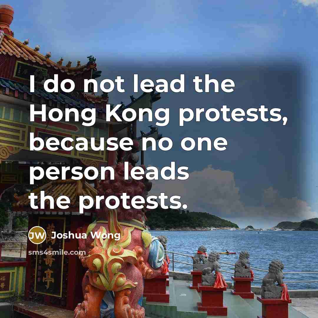 “I do not lead the Hong Kong protests, because no one person leads the protests.” quote by Joshua Wong