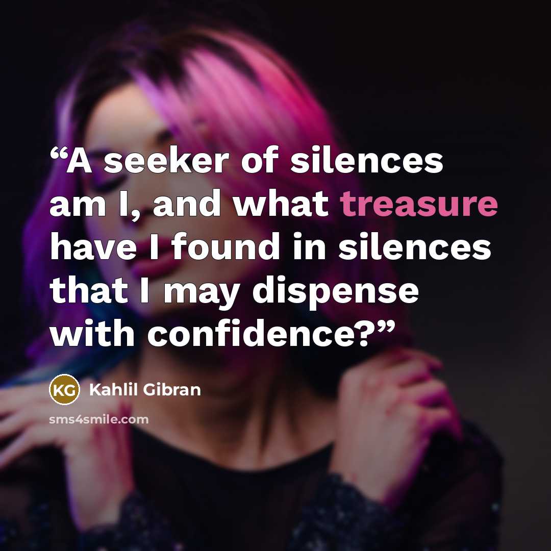 “A seeker of silences am I, and what treasure have I found in silences that I may dispense with confidence?” quote by Kahlil Gibran