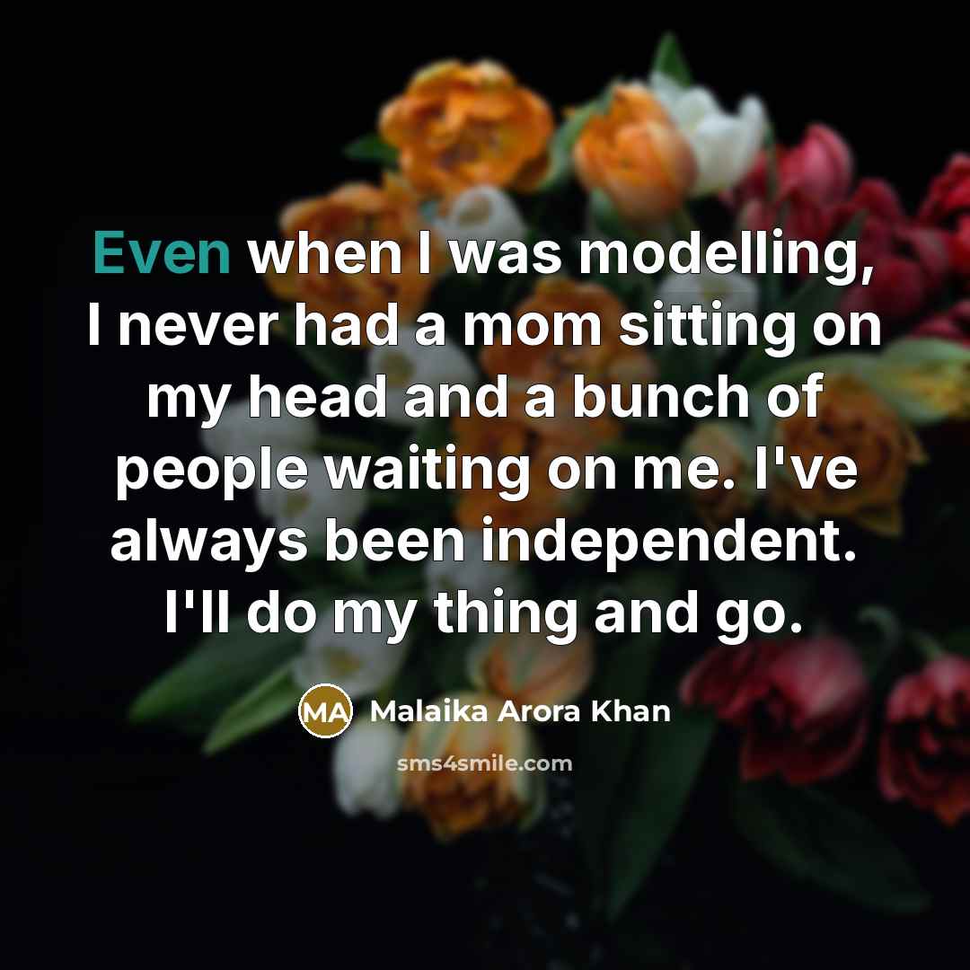 “Even when I was modelling, I never had a mom sitting on my head and a bunch of people waiting on me. I've always been independent. I'll do my thing and go.” quote by Malaika Arora Khan