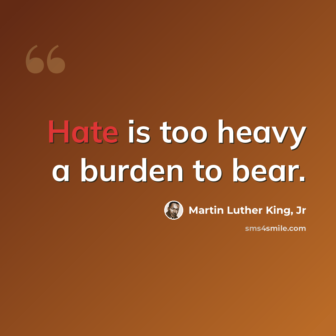 “Hate is too heavy a burden to bear.” quote by Martin Luther King, Jr