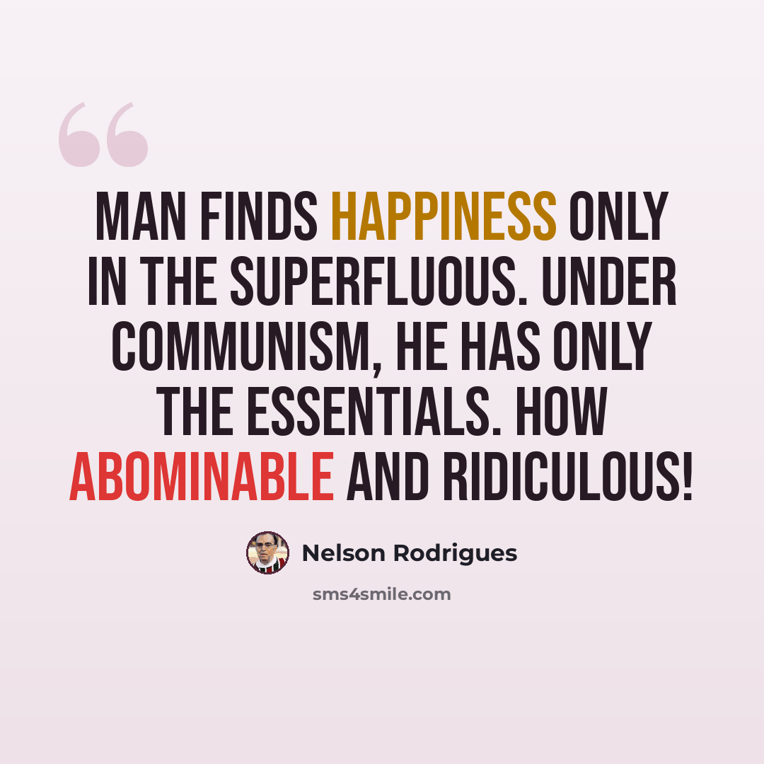 “Man finds happiness only in the superfluous. Under communism, he has only the essentials. How abominable and ridiculous!” quote by Nelson Rodrigues