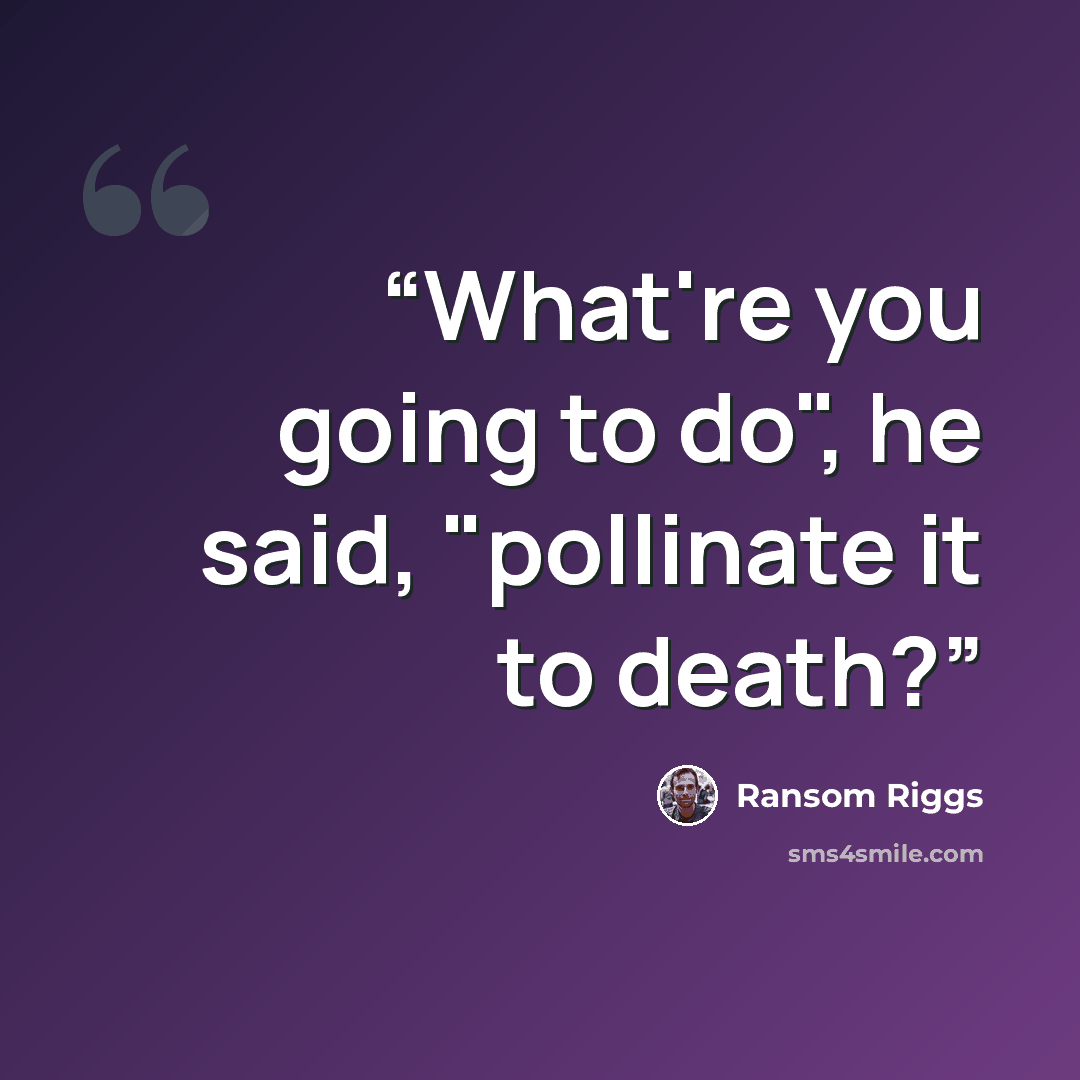 “What're you going to do", he said, "pollinate it to death?” quote by Ransom Riggs
