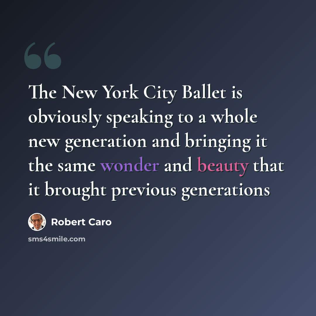 “The New York City Ballet is obviously speaking to a whole new generation and bringing it the same wonder and beauty that it brought previous generations” quote by Robert Caro