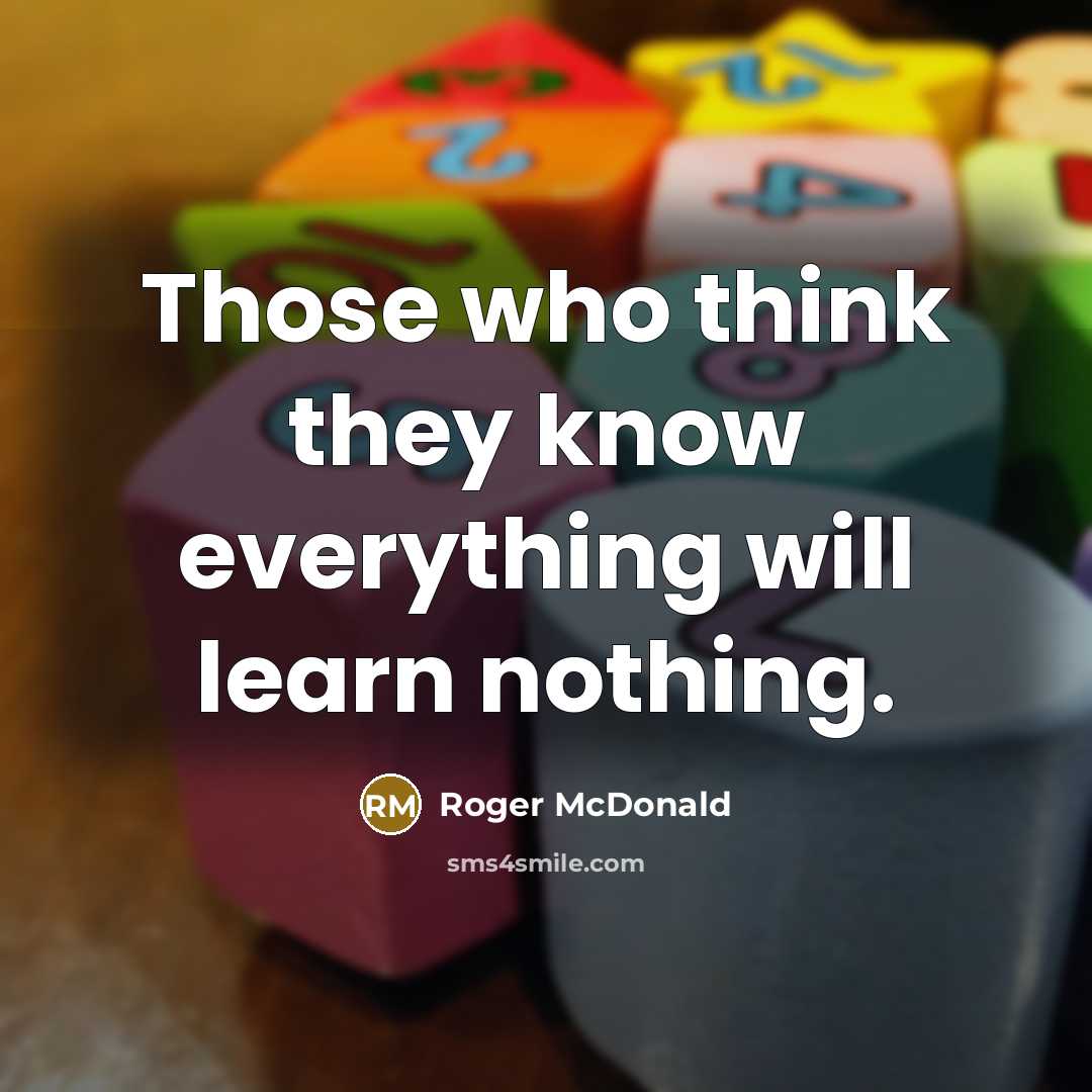 “Those who think they know everything will learn nothing.” quote by Roger McDonald