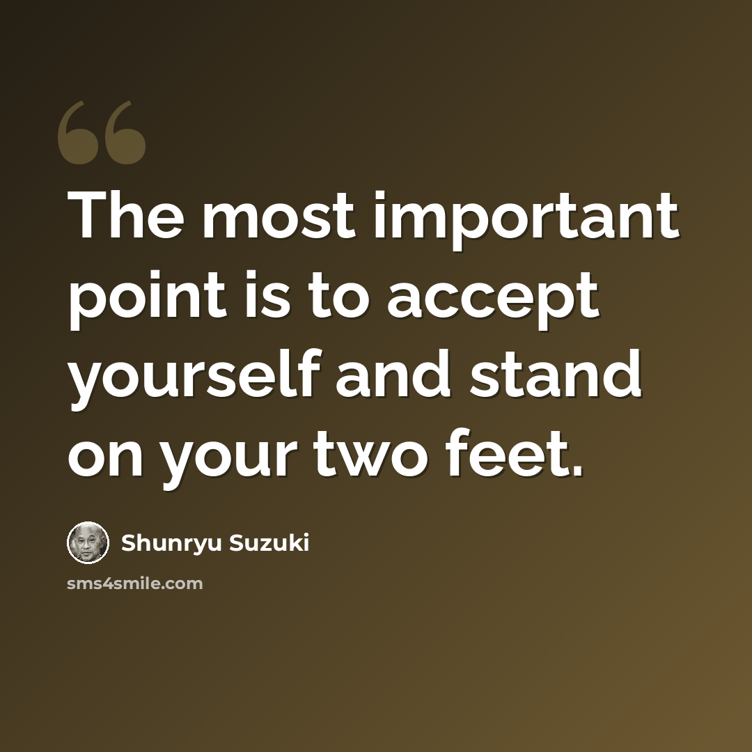 “The most important point is to accept yourself and stand on your two feet.” quote by Shunryu Suzuki