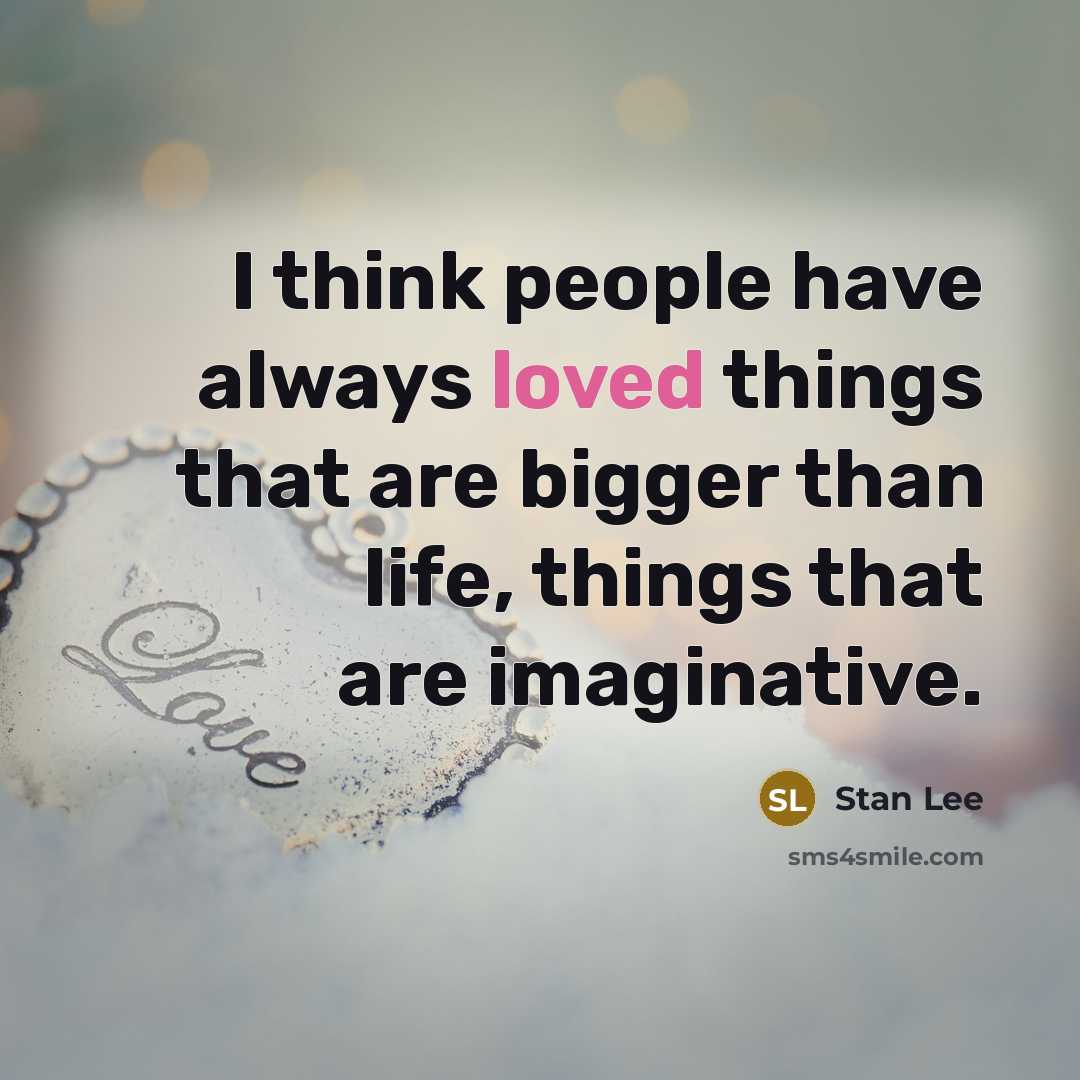 “I think people have always loved things that are bigger than life, things that are imaginative.” quote by Stan Lee