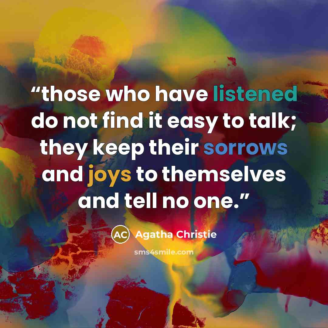 “those who have listened do not find it easy to talk; they keep their sorrows and joys to themselves and tell no one.” quote by Agatha Christie