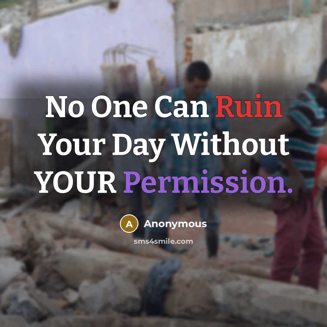 “No One Can Ruin Your Day Without YOUR Permission.” quote by Anonymous