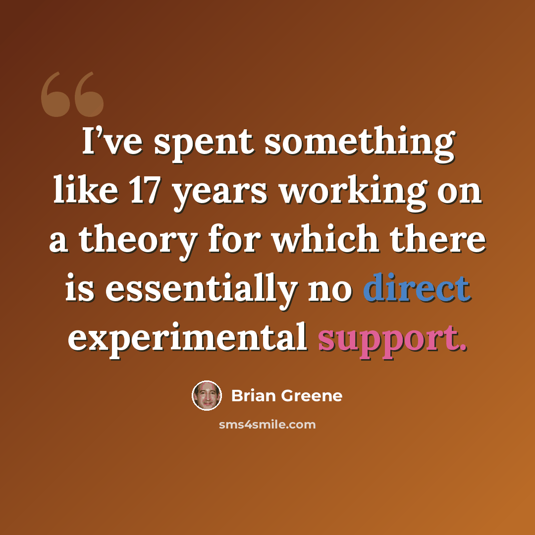 “I’ve spent something like 17 years working on a theory for which there is essentially no direct experimental support.” quote by Brian Greene