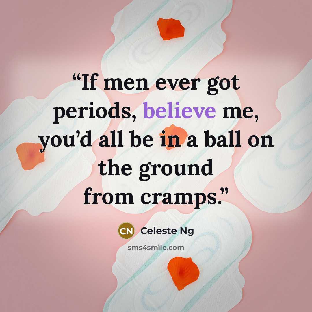 “If men ever got periods, believe me, you’d all be in a ball on the ground from cramps.” quote by Celeste Ng