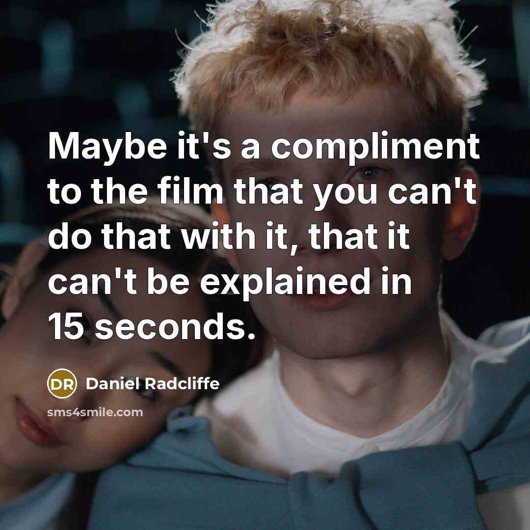 “Maybe it's a compliment to the film that you can't do that with it, that it can't be explained in 15 seconds.” quote by Daniel Radcliffe