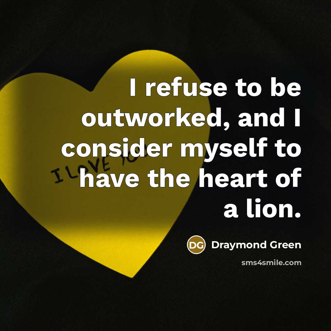 “I refuse to be outworked, and I consider myself to have the heart of a lion.” quote by Draymond Green