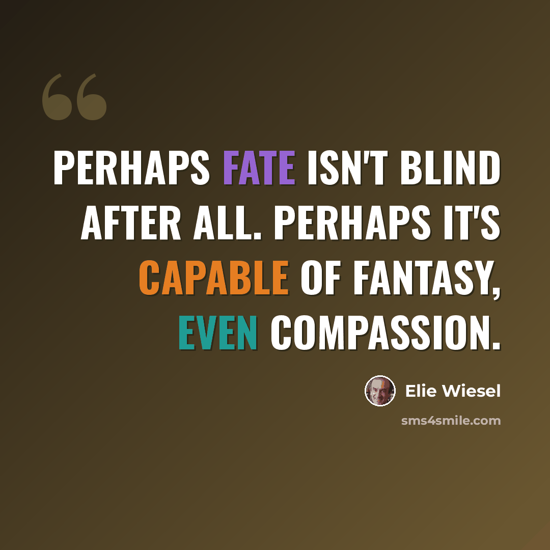 “Perhaps fate isn't blind after all. Perhaps it's capable of fantasy, even compassion.” quote by Elie Wiesel