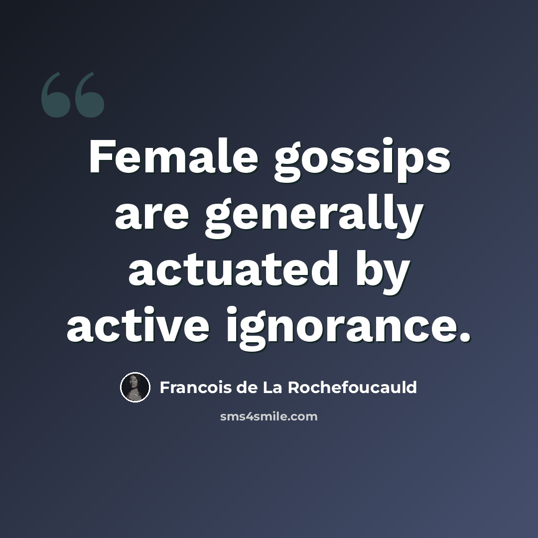 “Female gossips are generally actuated by active ignorance.” quote by Francois de La Rochefoucauld