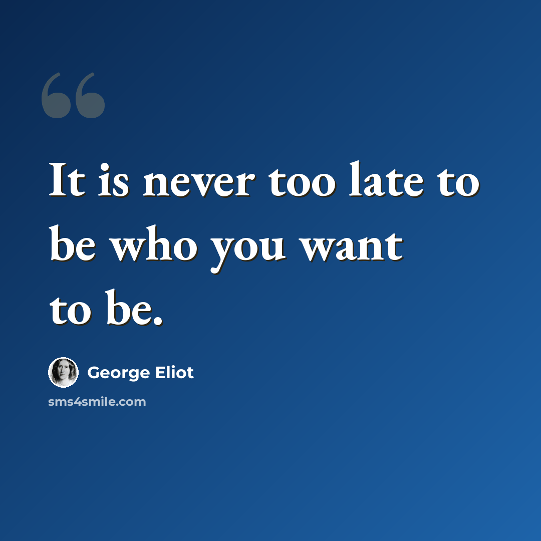“It is never too late to be who you want to be.” quote by George Eliot