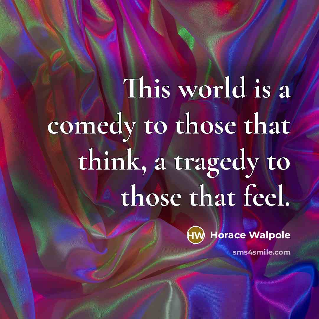 “This world is a comedy to those that think, a tragedy to those that feel.” quote by Horace Walpole