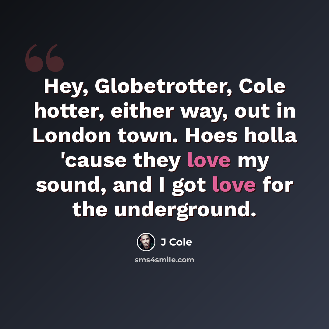 “Hey, Globetrotter, Cole hotter, either way, out in London town. Hoes holla 'cause they love my sound, and I got love for the underground.” quote by J Cole