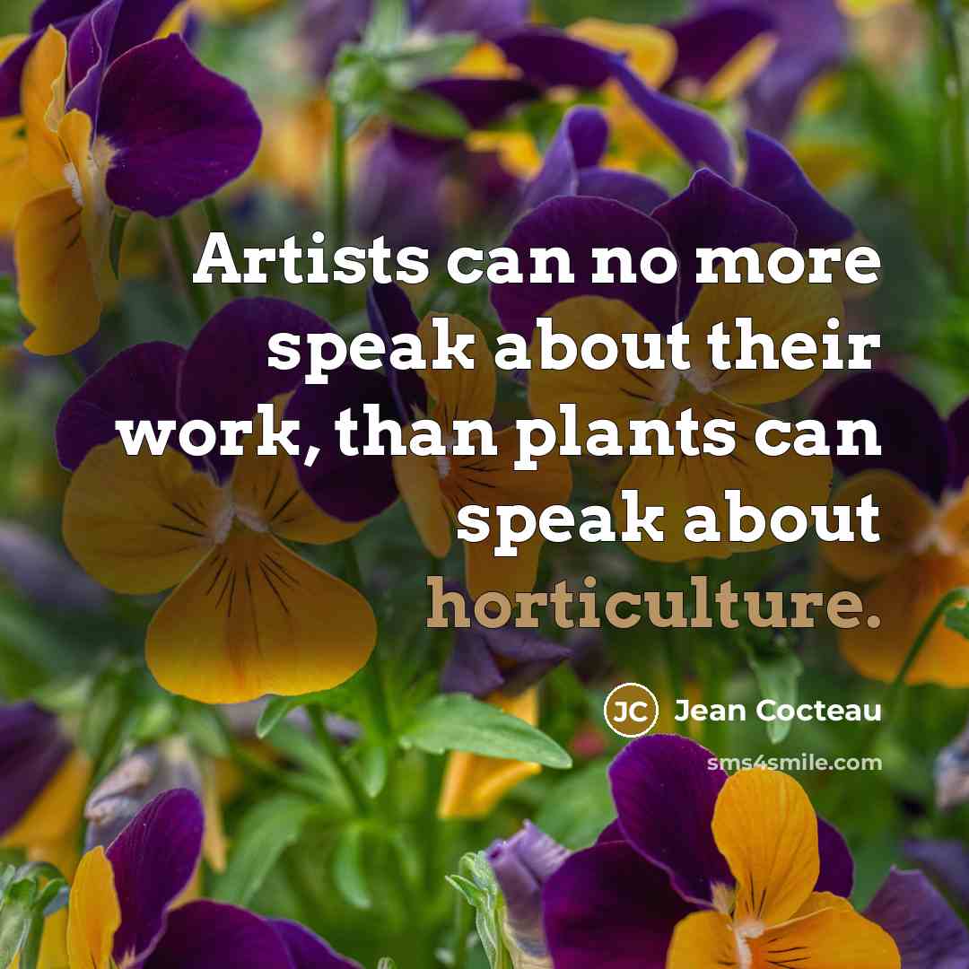 “Artists can no more speak about their work, than plants can speak about horticulture.” quote by Jean Cocteau