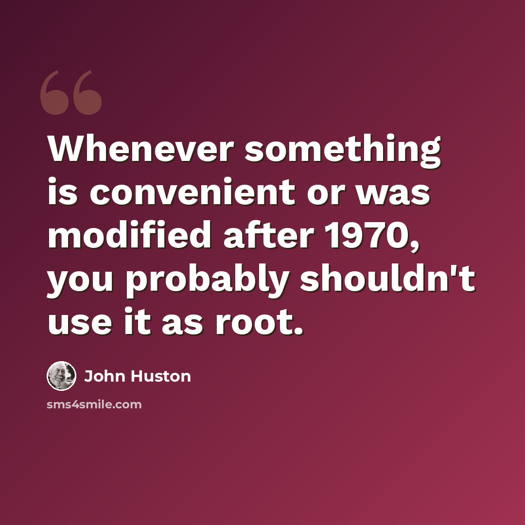 “Whenever something is convenient or was modified after 1970, you probably shouldn't use it as root.” quote by John Huston