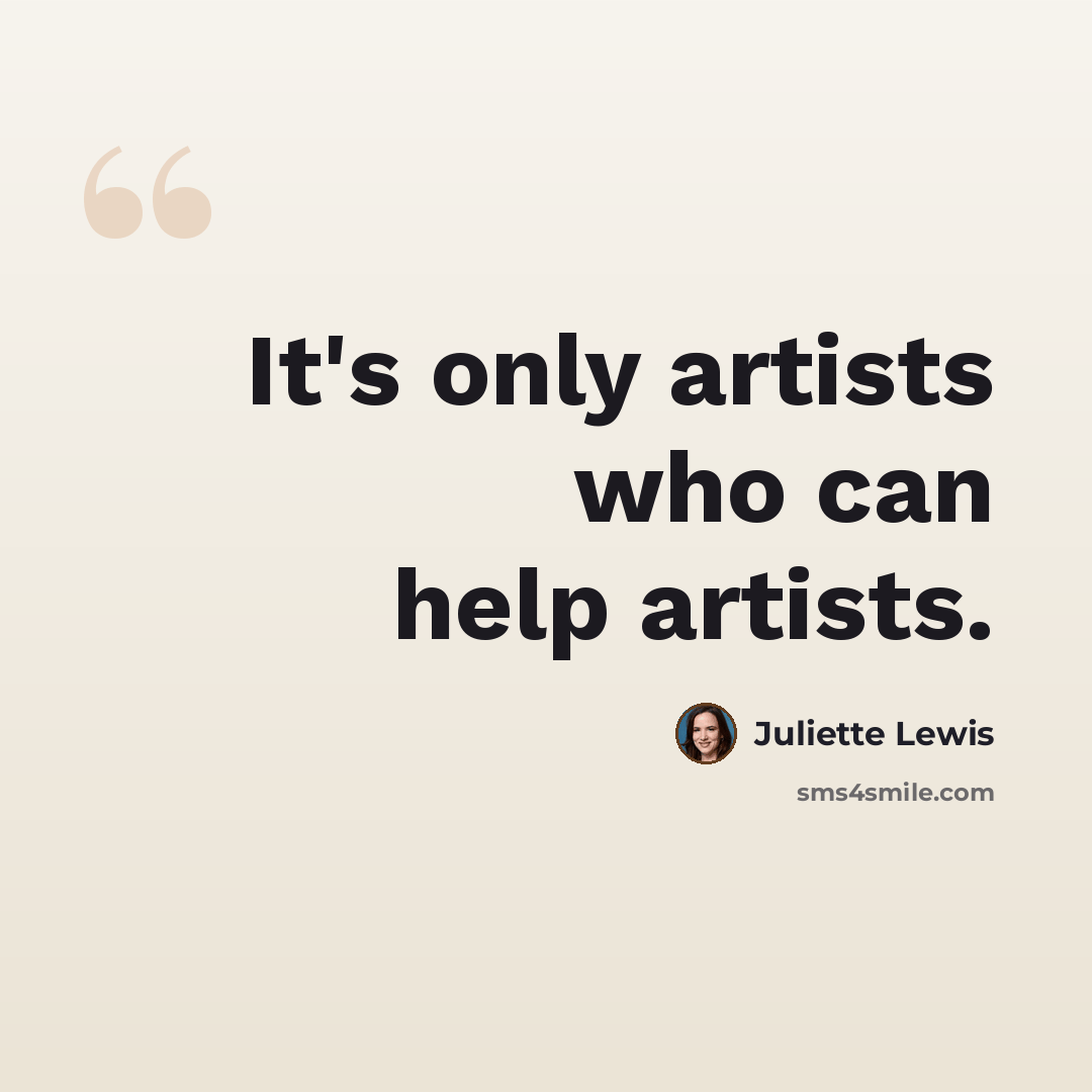 “It's only artists who can help artists.” quote by Juliette Lewis