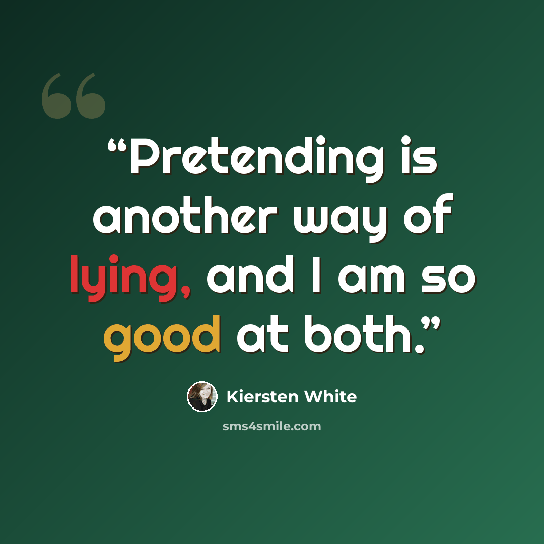 “Pretending is another way of lying, and I am so good at both.” quote by Kiersten White