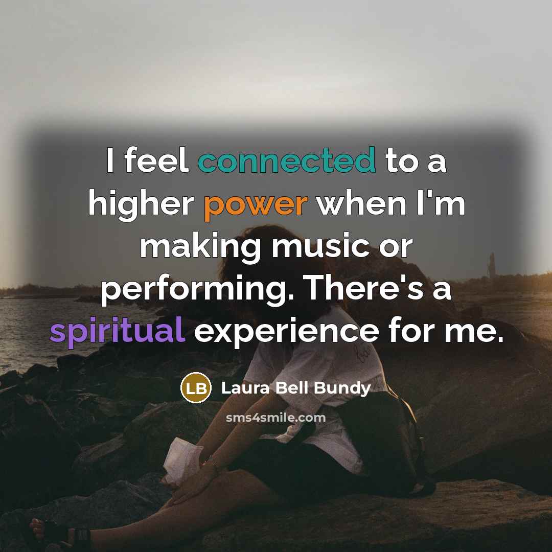 “I feel connected to a higher power when I'm making music or performing. There's a spiritual experience for me.” quote by Laura Bell Bundy