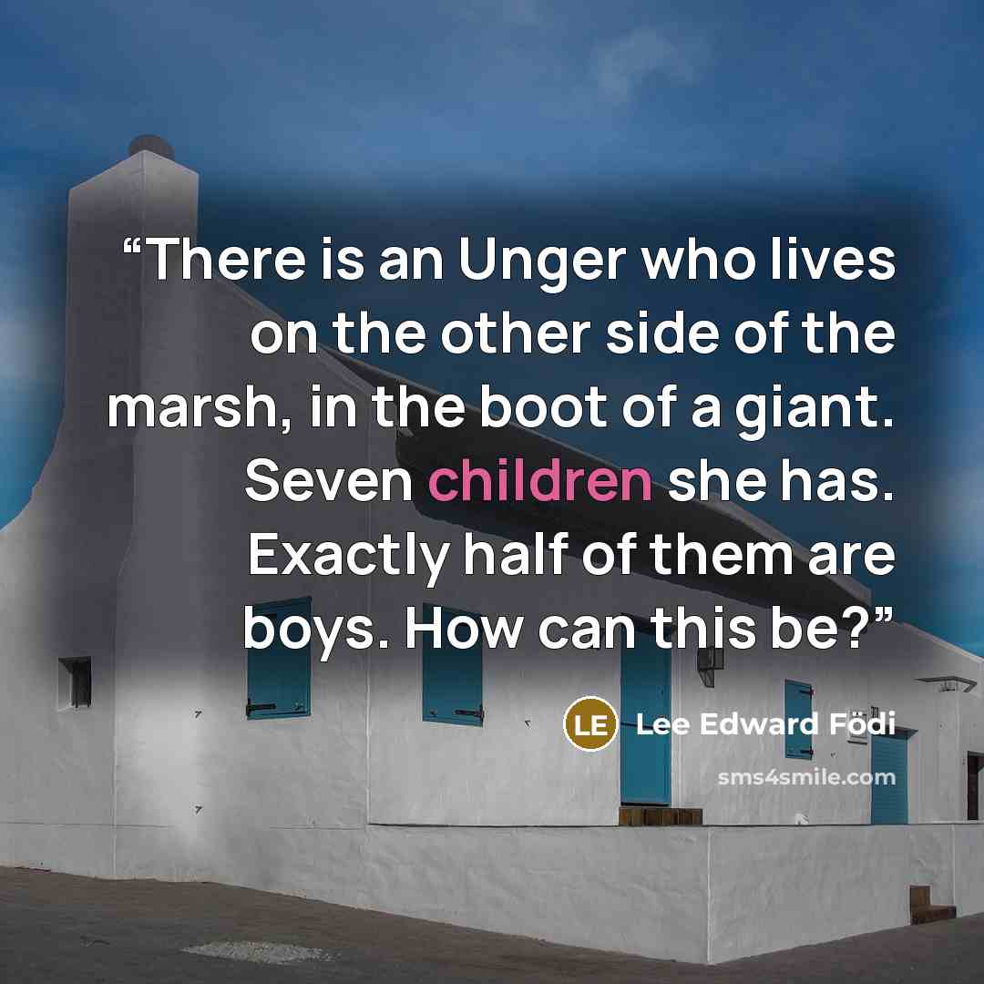 “There is an Unger who lives on the other side of the marsh, in the boot of a giant. Seven children she has. Exactly half of them are boys. How can this be?” quote by Lee Edward Födi