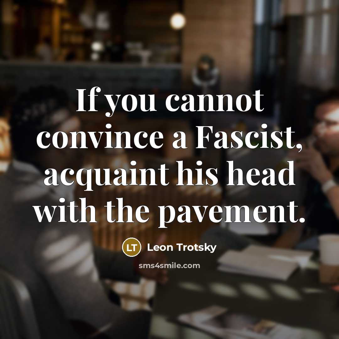 “If you cannot convince a Fascist, acquaint his head with the pavement.” quote by Leon Trotsky