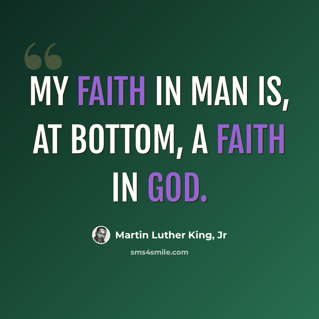 “My faith in man is, at bottom, a faith in God.” quote by Martin Luther King, Jr
