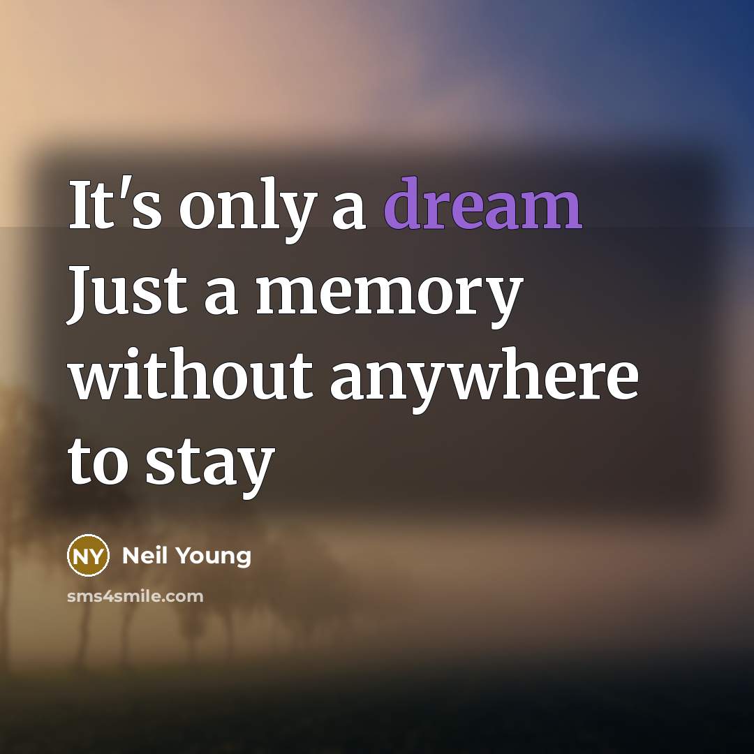 “It's only a dream Just a memory without anywhere to stay” quote by Neil Young